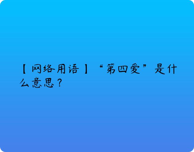 【网络用语】“第四爱”是什么意思？