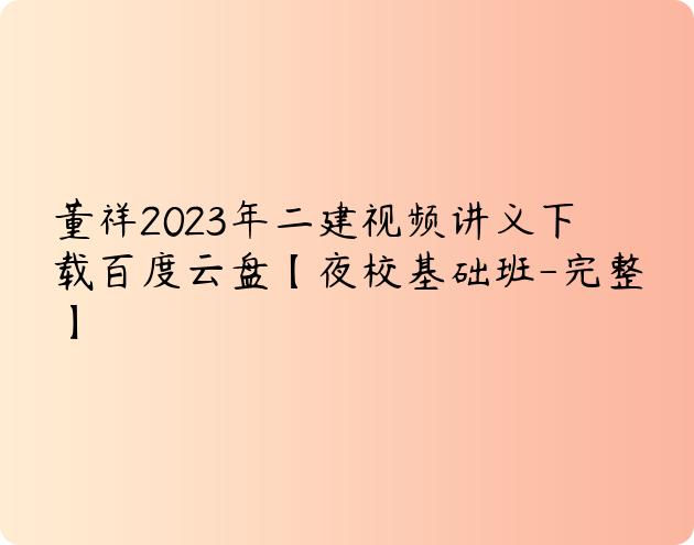 董祥2023年二建视频讲义下载百度云盘【夜校基础班-完整】