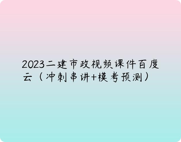 2023二建市政视频课件百度云（冲刺串讲+模考预测）