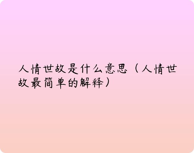 人情世故是什么意思（人情世故最简单的解释）