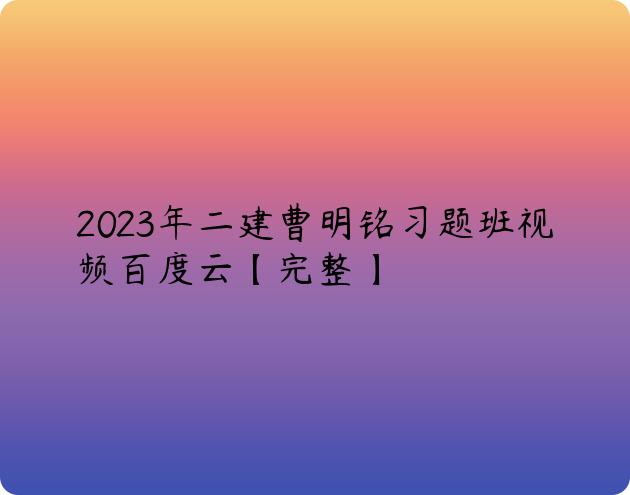 2023年二建曹明铭习题班视频百度云【完整】