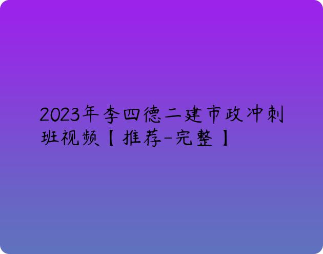 2023年李四德二建市政冲刺班视频【推荐-完整】