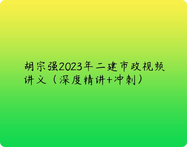 胡宗强2023年二建市政视频讲义（深度精讲+冲刺）
