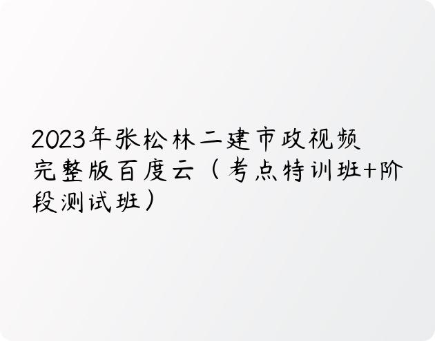 2023年张松林二建市政视频完整版百度云（考点特训班+阶段测试班）