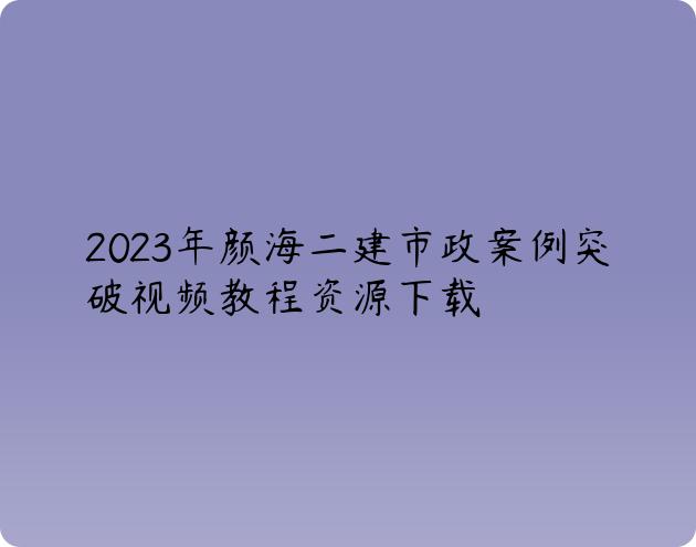 2023年颜海二建市政案例突破视频教程资源下载