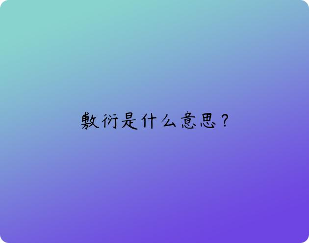 敷衍是什么意思？