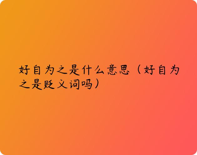 好自为之是什么意思（好自为之是贬义词吗）