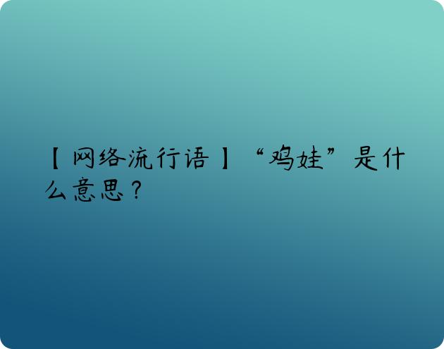 【网络流行语】“鸡娃”是什么意思？