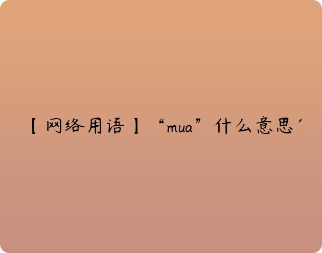 【网络用语】“mua”什么意思？