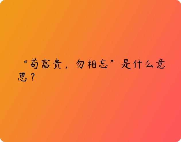 “苟富贵，勿相忘”是什么意思？
