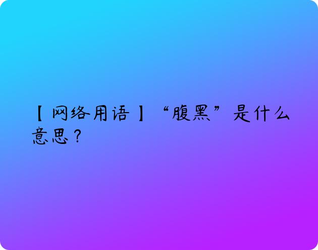 【网络用语】“腹黑”是什么意思？