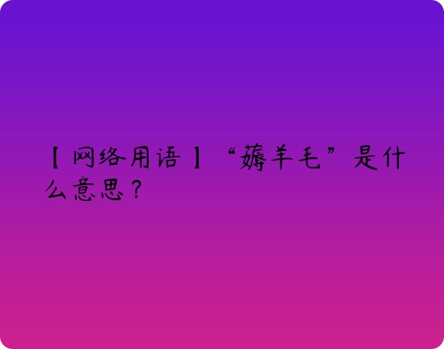 【网络用语】“薅羊毛”是什么意思？