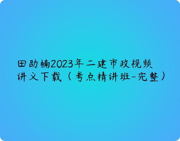 田劭楠2023年二建市政视频讲义下载（考点精讲班-完整）