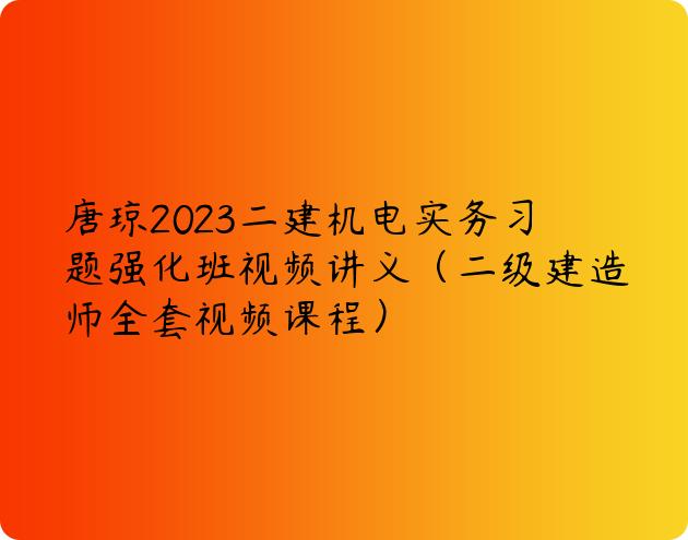 唐琼2023二建机电实务习题强化班视频讲义（二级建造师全套视频课程）