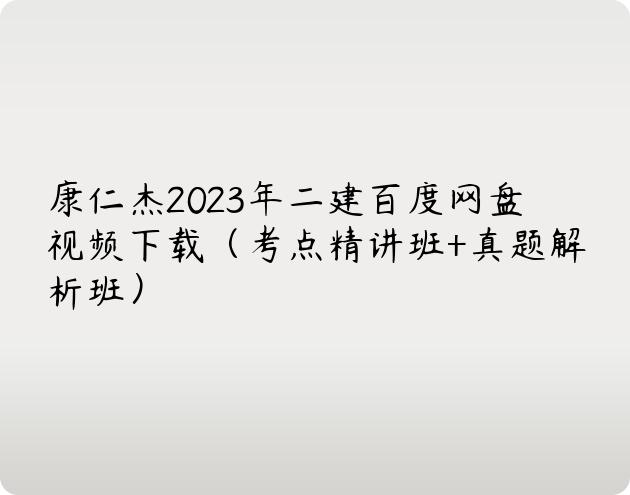 康仁杰2023年二建百度网盘视频下载（考点精讲班+真题解析班）