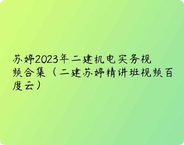 苏婷2023年二建机电实务视频合集（二建苏婷精讲班视频百度云）