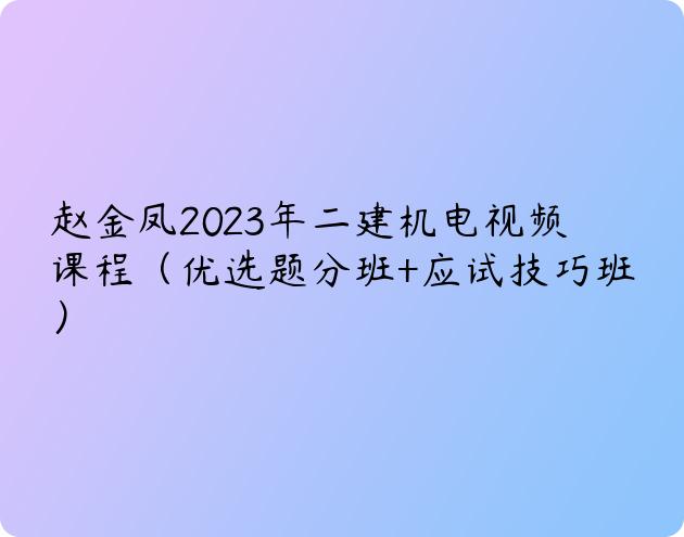 赵金凤2023年二建机电视频课程（优选题分班+应试技巧班）