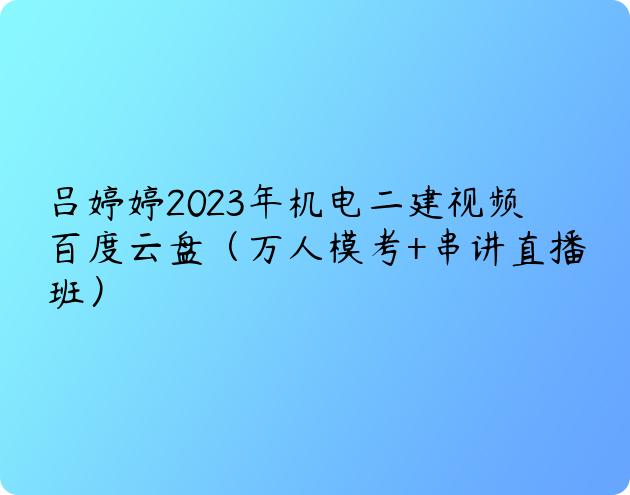 吕婷婷2023年机电二建视频百度云盘（万人模考+串讲直播班）