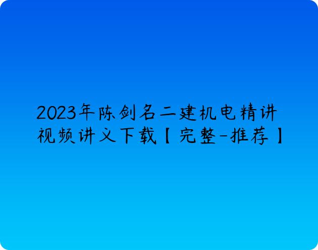 2023年陈剑名二建机电精讲视频讲义下载【完整-推荐】