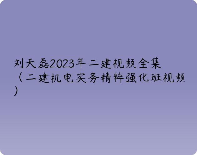 刘天磊2023年二建视频全集（二建机电实务精粹强化班视频）