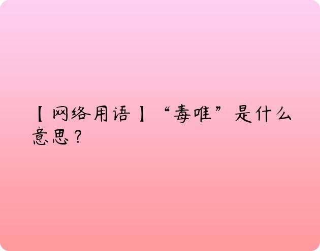 【网络用语】“毒唯”是什么意思？