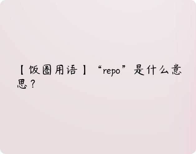 【饭圈用语】“repo”是什么意思？