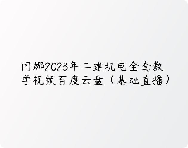 闫娜2023年二建机电全套教学视频百度云盘（基础直播）