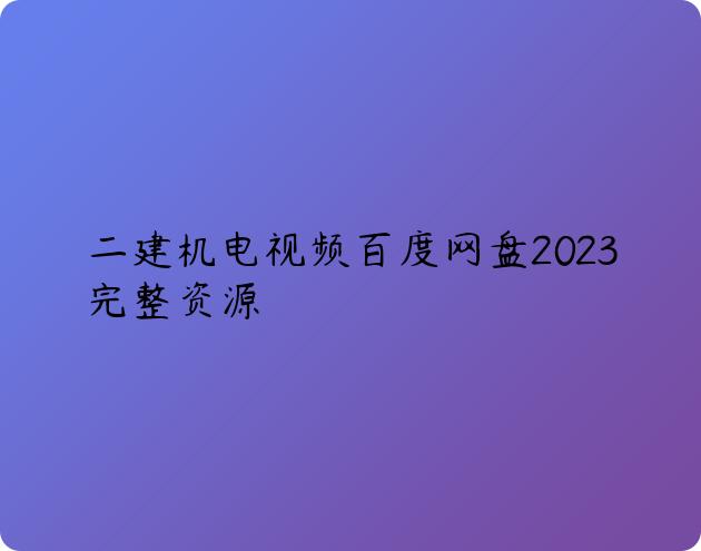 二建机电视频百度网盘2023完整资源