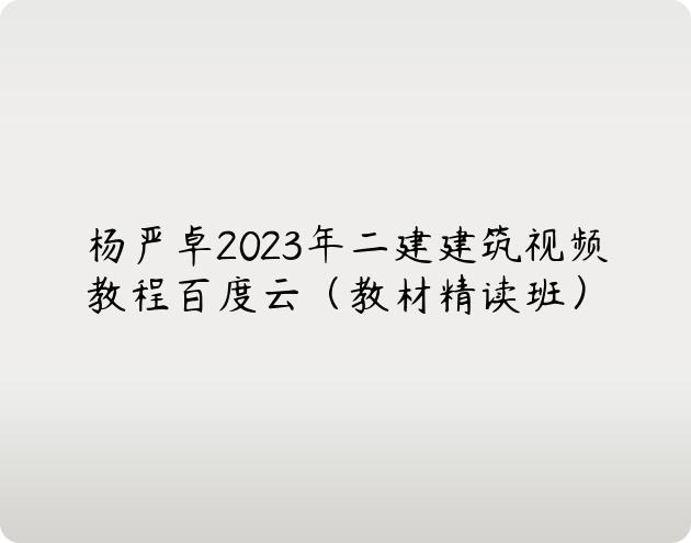 杨严卓2023年二建建筑视频教程百度云（教材精读班）