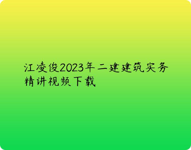 江凌俊2023年二建建筑实务精讲视频下载