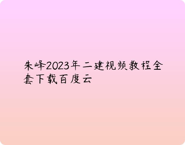 朱峰2023年二建视频教程全套下载百度云