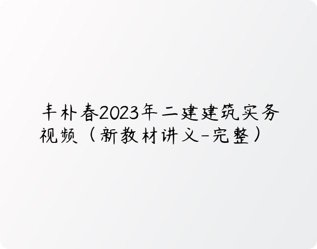 丰朴春2023年二建建筑实务视频（新教材讲义-完整）