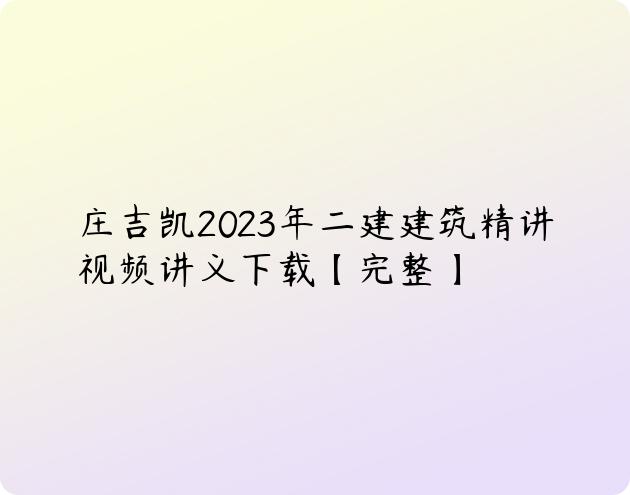 庄吉凯2023年二建建筑精讲视频讲义下载【完整】