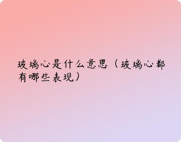 玻璃心是什么意思（玻璃心都有哪些表现）