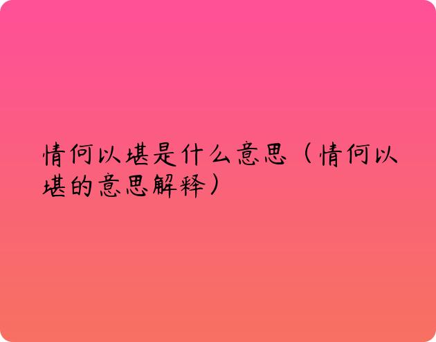 情何以堪是什么意思（情何以堪的意思解释）