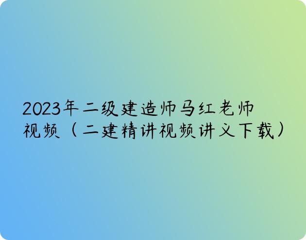 2023年二级建造师马红老师视频（二建精讲视频讲义下载）