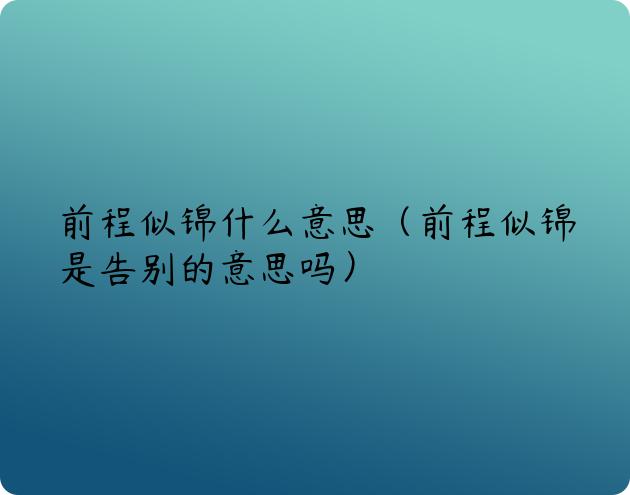 前程似锦什么意思（前程似锦是告别的意思吗）