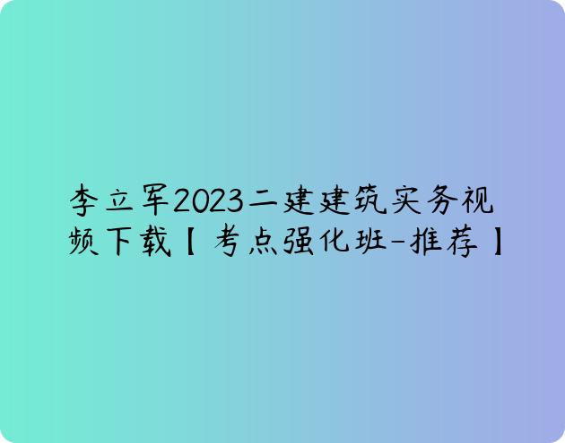李立军2023二建建筑实务视频下载【考点强化班-推荐】