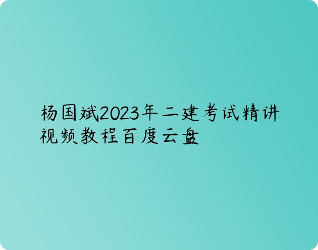 杨国斌2023年二建考试精讲视频教程百度云盘