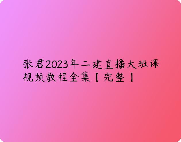 张君2023年二建直播大班课视频教程全集【完整】