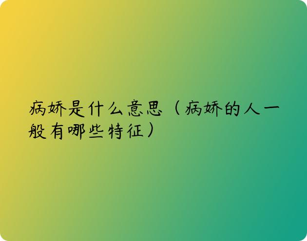 病娇是什么意思（病娇的人一般有哪些特征）