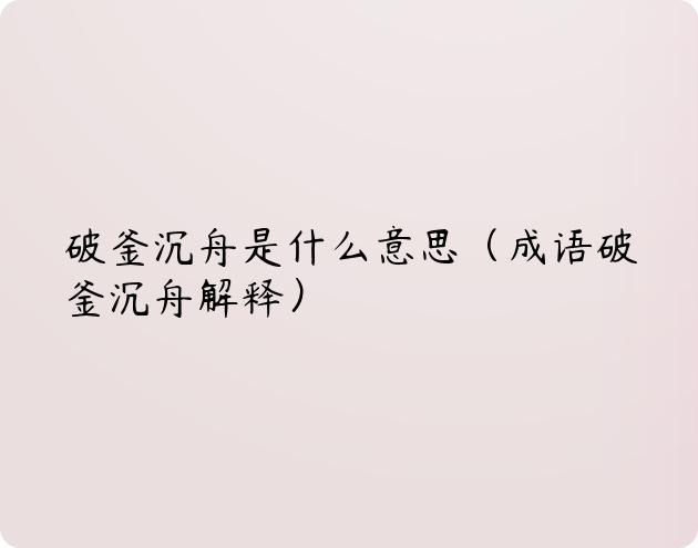 破釜沉舟是什么意思（成语破釜沉舟解释）