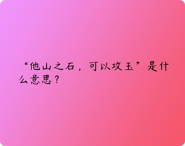 “他山之石，可以攻玉”是什么意思？