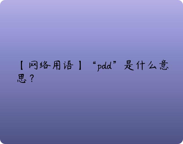 【网络用语】“pdd”是什么意思？