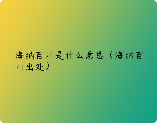 海纳百川是什么意思（海纳百川出处）