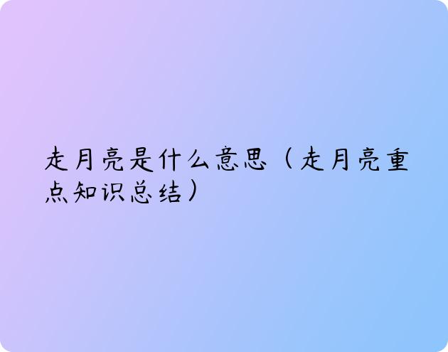 走月亮是什么意思（走月亮重点知识总结）