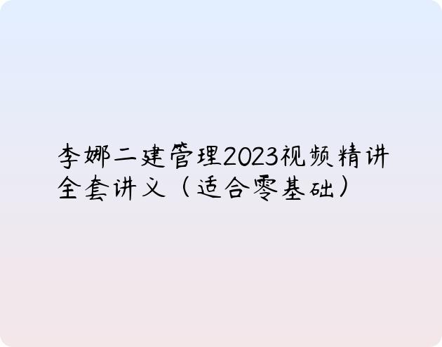 李娜二建管理2023视频精讲全套讲义（适合零基础）