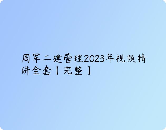 周军二建管理2023年视频精讲全套【完整】