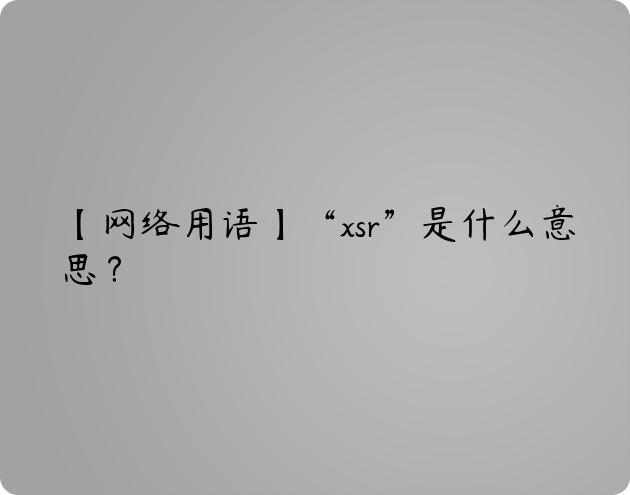 【网络用语】“xsr”是什么意思？