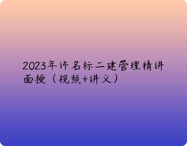 2023年许名标二建管理精讲面授（视频+讲义）